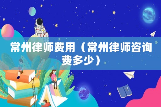 常州律師費用（常州律師咨詢費多少）