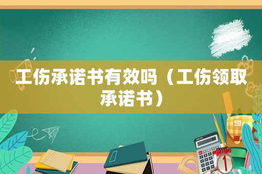 工傷承諾書有效嗎（工傷領取承諾書）