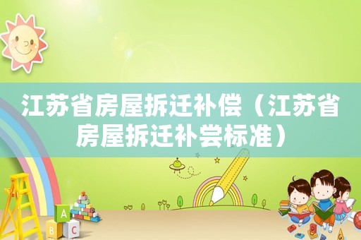 江蘇省房屋拆遷補償（江蘇省房屋拆遷補嘗標準）