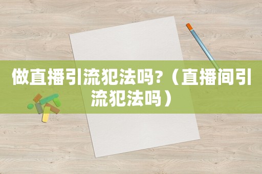 做直播引流犯法嗎?（直播間引流犯法嗎）