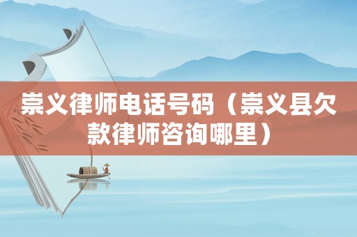 崇義律師電話號碼（崇義縣欠款律師咨詢哪里）