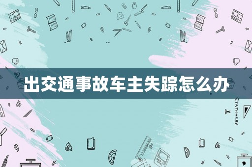 出交通事故車主失蹤怎么辦