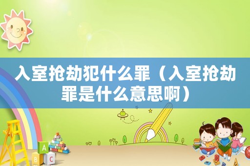 入室搶劫犯什么罪（入室搶劫罪是什么意思啊）