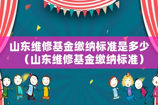 山東維修基金繳納標準是多少（山東維修基金繳納標準）