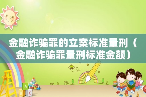 金融詐騙罪的立案標準量刑（金融詐騙罪量刑標準金額）