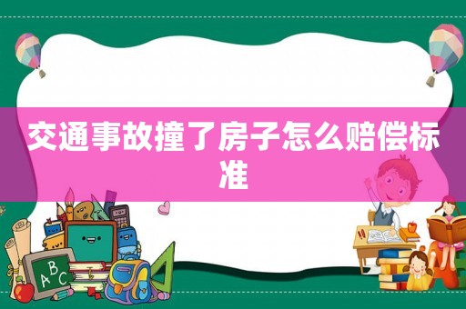 交通事故撞了房子怎么賠償標準