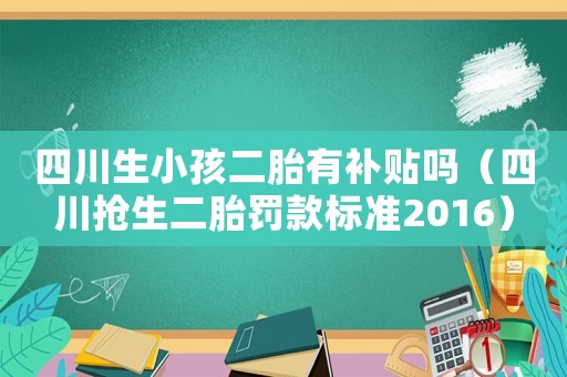 四川生小孩二胎有補貼嗎（四川搶生二胎罰款標準2016）