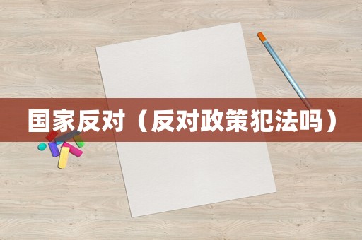 國家反對（反對政策犯法嗎）