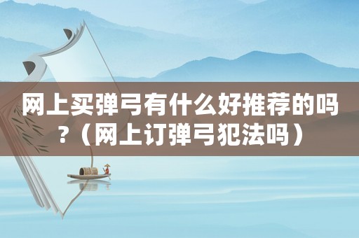 網上買彈弓有什么好推薦的嗎?（網上訂彈弓犯法嗎）