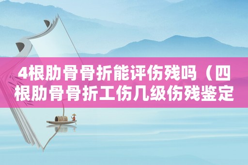 4根肋骨骨折能評傷殘嗎（四根肋骨骨折工傷幾級傷殘鑒定）