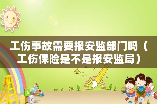 工傷事故需要報安監部門嗎（工傷保險是不是報安監局）