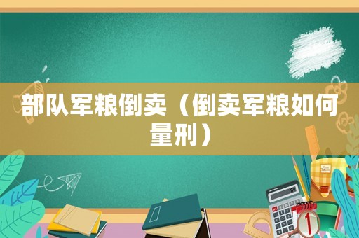 部隊軍糧倒賣（倒賣軍糧如何量刑）