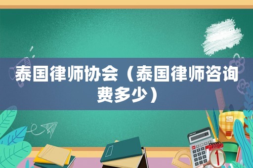泰國律師協會（泰國律師咨詢費多少）