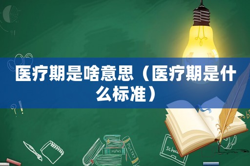 醫(yī)療期是啥意思（醫(yī)療期是什么標(biāo)準(zhǔn)）