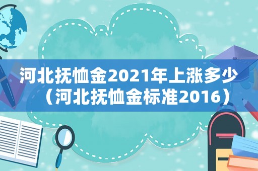 河北撫恤金2021年上漲多少（河北撫恤金標準2016）