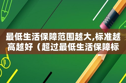最低生活保障范圍越大,標準越高越好（超過最低生活保障標準）