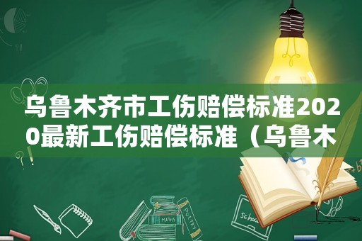 烏魯木齊市工傷賠償標準2020最新工傷賠償標準（烏魯木齊市工傷標準）