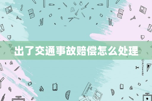 出了交通事故賠償怎么處理