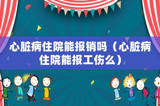 心臟病住院能報銷嗎（心臟病住院能報工傷么）