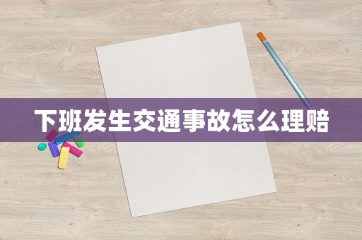 下班發生交通事故怎么理賠