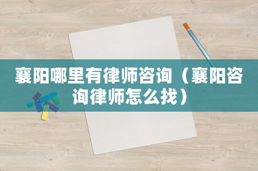 襄陽哪里有律師咨詢（襄陽咨詢律師怎么找）