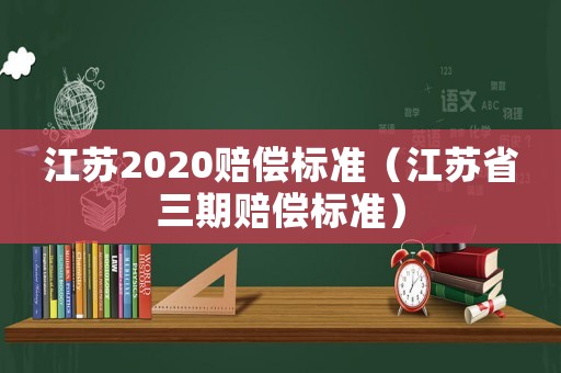 江蘇2020賠償標準（江蘇省三期賠償標準）