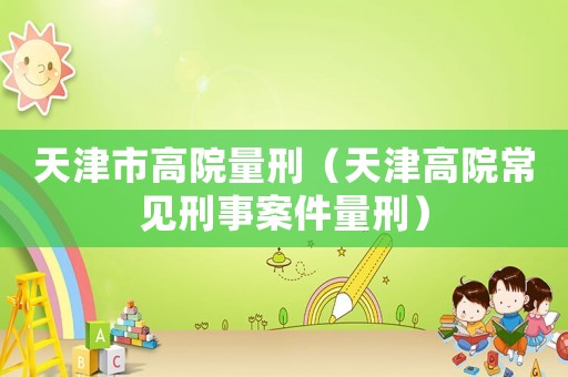 天津市高院量刑（天津高院常見刑事案件量刑）
