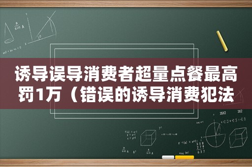 誘導誤導消費者超量點餐最高罰1萬（錯誤的誘導消費犯法嗎）
