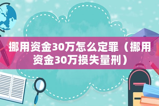 挪用資金30萬怎么定罪（挪用資金30萬損失量刑）