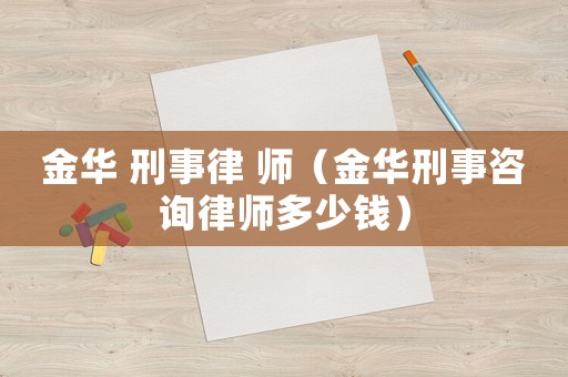 金華 刑事律 師（金華刑事咨詢律師多少錢）