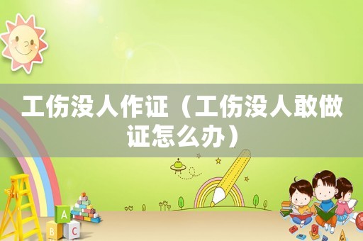 工傷沒人作證（工傷沒人敢做證怎么辦）