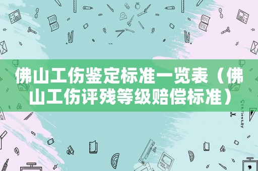 佛山工傷鑒定標準一覽表（佛山工傷評殘等級賠償標準）