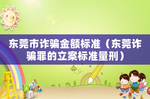 東莞市詐騙金額標(biāo)準(zhǔn)（東莞詐騙罪的立案標(biāo)準(zhǔn)量刑）