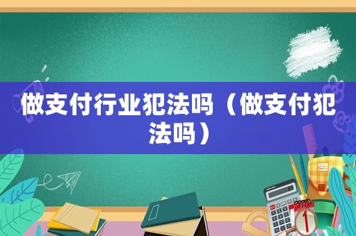 做支付行業(yè)犯法嗎（做支付犯法嗎）