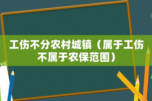 工傷不分農(nóng)村城鎮(zhèn)（屬于工傷不屬于農(nóng)保范圍）
