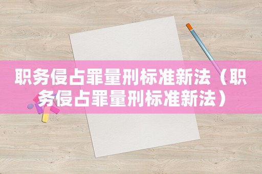 職務侵占罪量刑標準新法（職務侵占罪量刑標準新法）