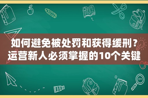 如何避免被處罰和獲得緩刑？運(yùn)營新人必須掌握的10個(gè)關(guān)鍵方法