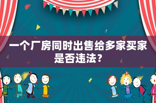 一個(gè)廠房同時(shí)出售給多家買家是否違法？