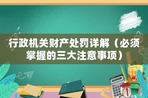 行政機關財產處罰詳解（必須掌握的三大注意事項）
