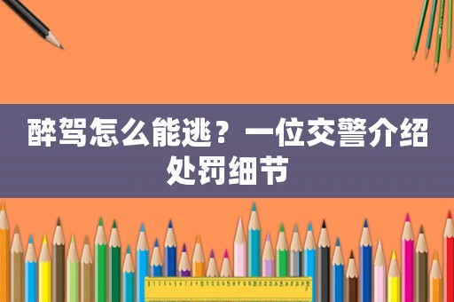 醉駕怎么能逃？一位交警介紹處罰細節