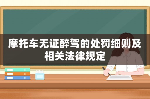 摩托車無證醉駕的處罰細則及相關法律規定