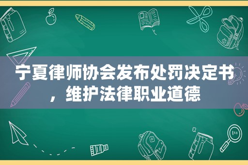 寧夏律師協會發布處罰決定書，維護法律職業道德