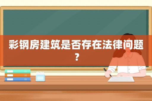 彩鋼房建筑是否存在法律問題？