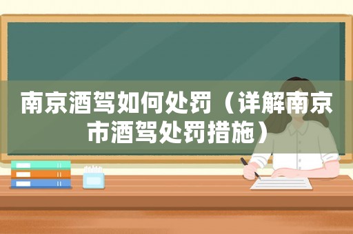 南京酒駕如何處罰（詳解南京市酒駕處罰措施）
