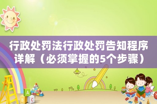 行政處罰法行政處罰告知程序詳解（必須掌握的5個步驟）