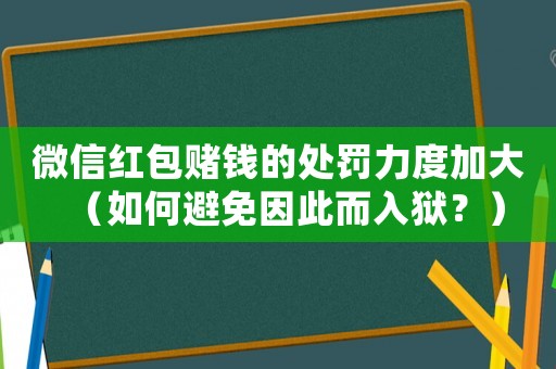 微信紅包賭錢的處罰力度加大（如何避免因此而入獄？）