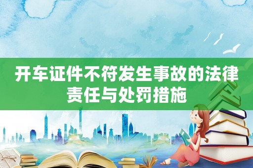 開車證件不符發生事故的法律責任與處罰措施