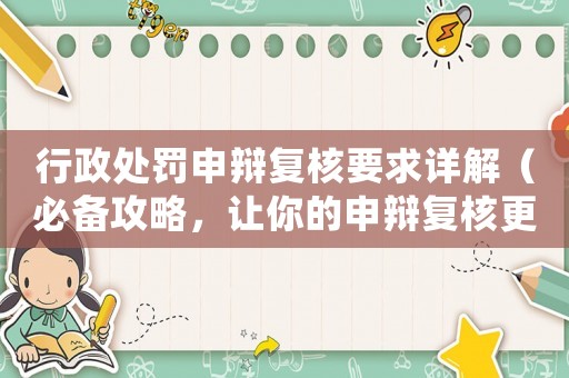 行政處罰申辯復(fù)核要求詳解（必備攻略，讓你的申辯復(fù)核更有底氣）