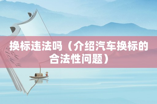 換標違法嗎（介紹汽車換標的合法性問題）