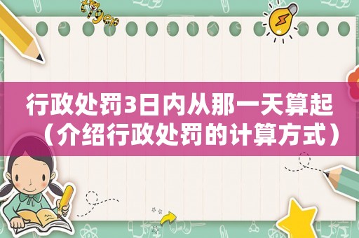 行政處罰3日內從那一天算起（介紹行政處罰的計算方式）